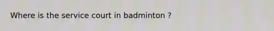 Where is the service court in badminton ?