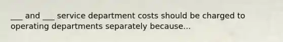 ___ and ___ service department costs should be charged to operating departments separately because...