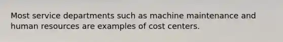 Most service departments such as machine maintenance and human resources are examples of cost centers.