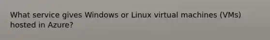 What service gives Windows or Linux virtual machines (VMs) hosted in Azure?