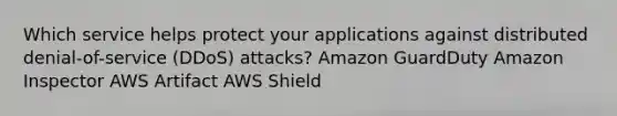 Which service helps protect your applications against distributed denial-of-service (DDoS) attacks? Amazon GuardDuty Amazon Inspector AWS Artifact AWS Shield