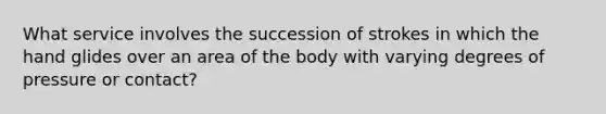 What service involves the succession of strokes in which the hand glides over an area of the body with varying degrees of pressure or contact?