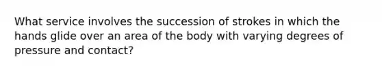 What service involves the succession of strokes in which the hands glide over an area of the body with varying degrees of pressure and contact?