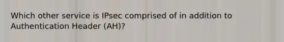 Which other service is IPsec comprised of in addition to Authentication Header (AH)?