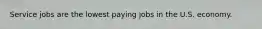 Service jobs are the lowest paying jobs in the U.S. economy.