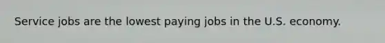 Service jobs are the lowest paying jobs in the U.S. economy.