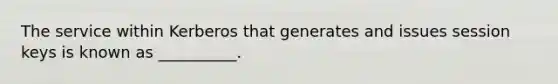 The service within Kerberos that generates and issues session keys is known as __________.