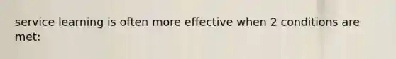 service learning is often more effective when 2 conditions are met:
