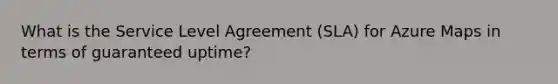 What is the Service Level Agreement (SLA) for Azure Maps in terms of guaranteed uptime?