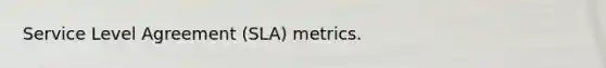 Service Level Agreement (SLA) metrics.