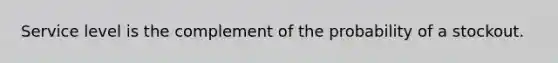 Service level is the complement of the probability of a stockout.