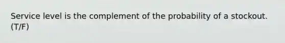 Service level is the complement of the probability of a stockout. (T/F)