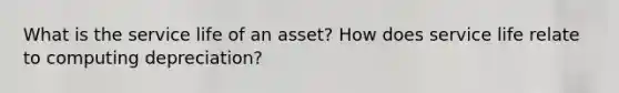 What is the service life of an asset? How does service life relate to computing depreciation?