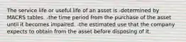 The service life or useful life of an asset is -determined by MACRS tables. -the time period from the purchase of the asset until it becomes impaired. -the estimated use that the company expects to obtain from the asset before disposing of it.