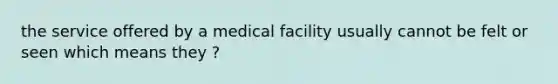 the service offered by a medical facility usually cannot be felt or seen which means they ?