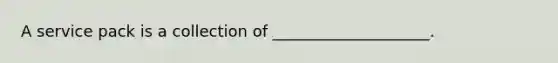 A service pack is a collection of ____________________.