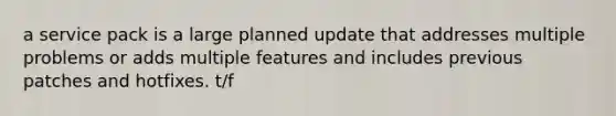 a service pack is a large planned update that addresses multiple problems or adds multiple features and includes previous patches and hotfixes. t/f