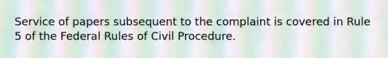 Service of papers subsequent to the complaint is covered in Rule 5 of the Federal Rules of Civil Procedure.