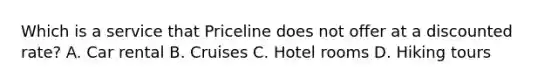 Which is a service that Priceline does not offer at a discounted rate? A. Car rental B. Cruises C. Hotel rooms D. Hiking tours