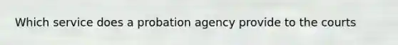 Which service does a probation agency provide to the courts