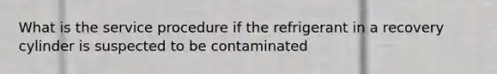 What is the service procedure if the refrigerant in a recovery cylinder is suspected to be contaminated