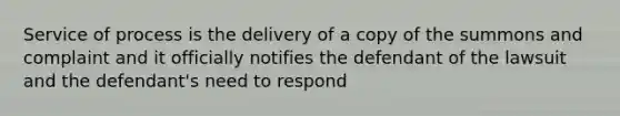 Service of process is the delivery of a copy of the summons and complaint and it officially notifies the defendant of the lawsuit and the defendant's need to respond