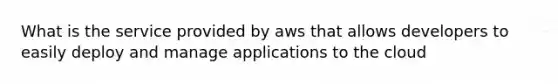 What is the service provided by aws that allows developers to easily deploy and manage applications to the cloud