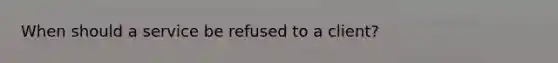 When should a service be refused to a client?