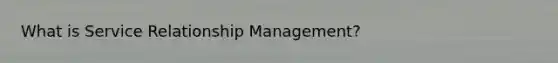 What is Service Relationship Management?