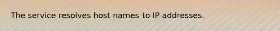 The service resolves host names to IP addresses.