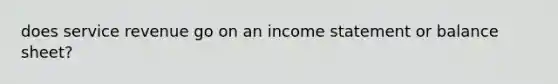 does service revenue go on an <a href='https://www.questionai.com/knowledge/kCPMsnOwdm-income-statement' class='anchor-knowledge'>income statement</a> or <a href='https://www.questionai.com/knowledge/k1u07UMB1r-balance-sheet' class='anchor-knowledge'>balance sheet</a>?