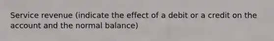 Service revenue (indicate the effect of a debit or a credit on the account and the normal balance)