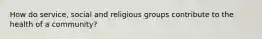 How do service, social and religious groups contribute to the health of a community?