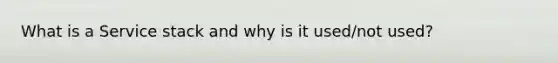 What is a Service stack and why is it used/not used?