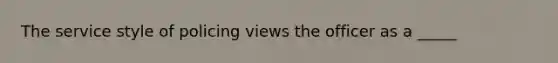 The service style of policing views the officer as a _____