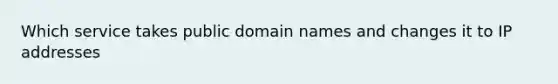 Which service takes public domain names and changes it to IP addresses