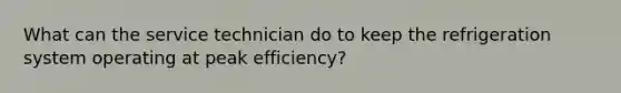 What can the service technician do to keep the refrigeration system operating at peak efficiency?