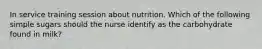 In service training session about nutrition. Which of the following simple sugars should the nurse identify as the carbohydrate found in milk?