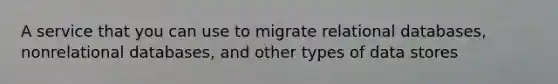 A service that you can use to migrate relational databases, nonrelational databases, and other types of data stores