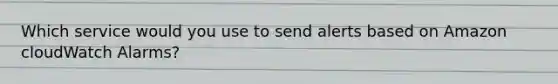 Which service would you use to send alerts based on Amazon cloudWatch Alarms?