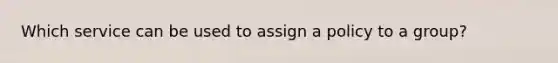 Which service can be used to assign a policy to a group?