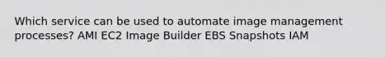 Which service can be used to automate image management processes? AMI EC2 Image Builder EBS Snapshots IAM