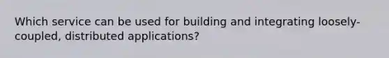 Which service can be used for building and integrating loosely-coupled, distributed applications?