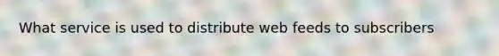 What service is used to distribute web feeds to subscribers