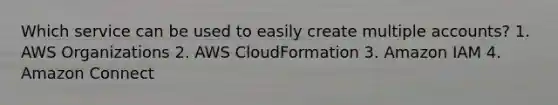 Which service can be used to easily create multiple accounts? 1. AWS Organizations 2. AWS CloudFormation 3. Amazon IAM 4. Amazon Connect