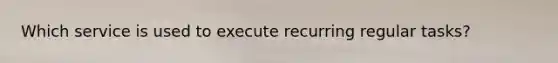 Which service is used to execute recurring regular tasks?