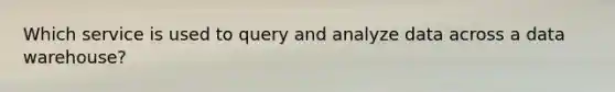 Which service is used to query and analyze data across a data warehouse?