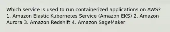 Which service is used to run containerized applications on AWS? 1. Amazon Elastic Kubernetes Service (Amazon EKS) 2. Amazon Aurora 3. Amazon Redshift 4. Amazon SageMaker