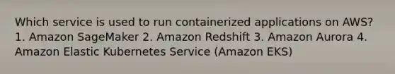 Which service is used to run containerized applications on AWS? 1. Amazon SageMaker 2. Amazon Redshift 3. Amazon Aurora 4. Amazon Elastic Kubernetes Service (Amazon EKS)