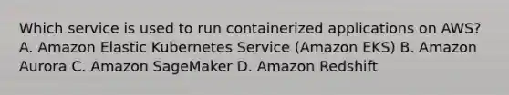 Which service is used to run containerized applications on AWS? A. Amazon Elastic Kubernetes Service (Amazon EKS) B. Amazon Aurora C. Amazon SageMaker D. Amazon Redshift